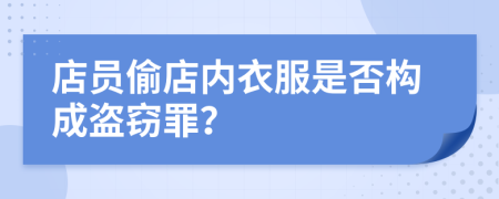 店员偷店内衣服是否构成盗窃罪？