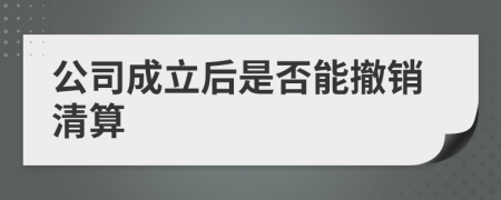 公司成立后是否能撤销清算