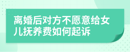 离婚后对方不愿意给女儿抚养费如何起诉