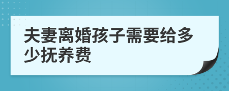 夫妻离婚孩子需要给多少抚养费