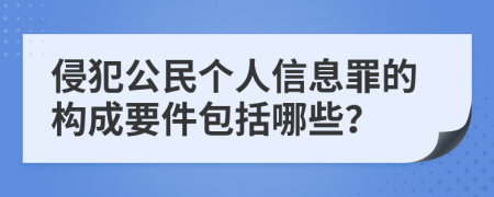 侵犯公民个人信息罪的构成要件包括哪些？