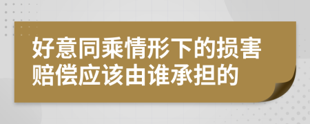 好意同乘情形下的损害赔偿应该由谁承担的