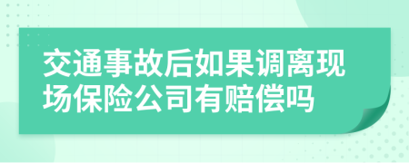 交通事故后如果调离现场保险公司有赔偿吗