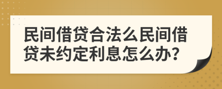 民间借贷合法么民间借贷未约定利息怎么办？