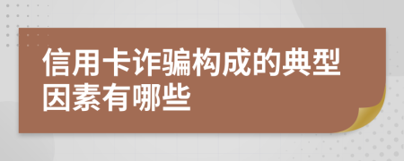 信用卡诈骗构成的典型因素有哪些