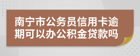 南宁市公务员信用卡逾期可以办公积金贷款吗