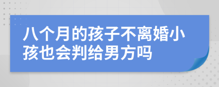 八个月的孩子不离婚小孩也会判给男方吗