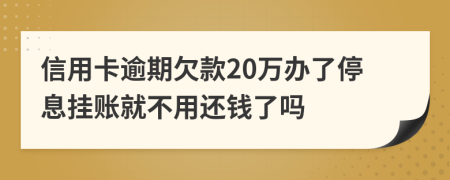 信用卡逾期欠款20万办了停息挂账就不用还钱了吗