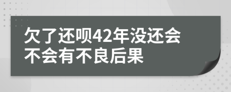 欠了还呗42年没还会不会有不良后果