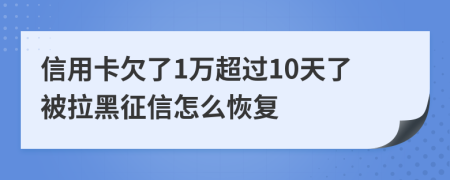 信用卡欠了1万超过10天了被拉黑征信怎么恢复