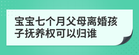 宝宝七个月父母离婚孩子抚养权可以归谁