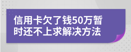 信用卡欠了钱50万暂时还不上求解决方法