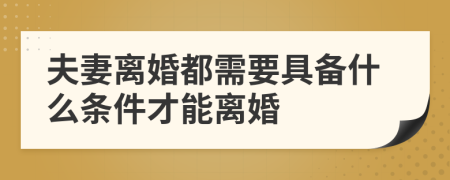 夫妻离婚都需要具备什么条件才能离婚