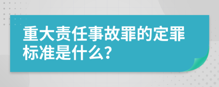 重大责任事故罪的定罪标准是什么？