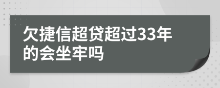 欠捷信超贷超过33年的会坐牢吗