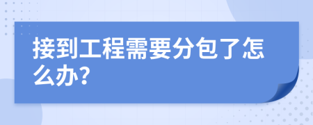 接到工程需要分包了怎么办？