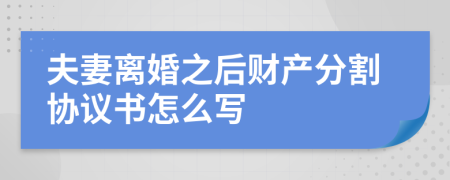 夫妻离婚之后财产分割协议书怎么写