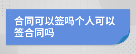 合同可以签吗个人可以签合同吗