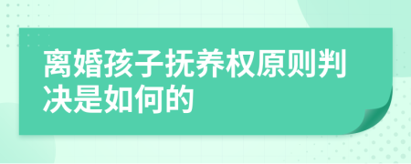 离婚孩子抚养权原则判决是如何的