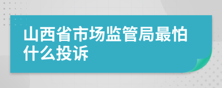 山西省市场监管局最怕什么投诉