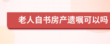 老人自书房产遗嘱可以吗