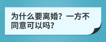 为什么要离婚？一方不同意可以吗？