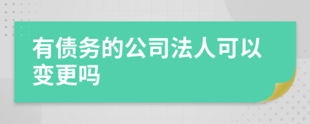 有债务的公司法人可以变更吗