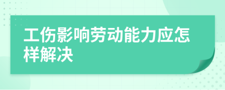 工伤影响劳动能力应怎样解决