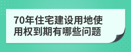 70年住宅建设用地使用权到期有哪些问题