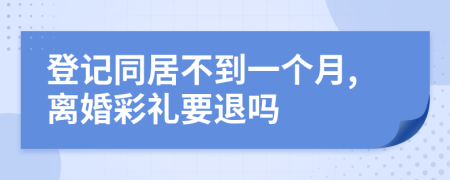 登记同居不到一个月,离婚彩礼要退吗