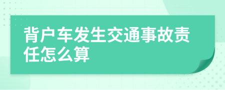 背户车发生交通事故责任怎么算