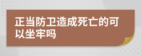 正当防卫造成死亡的可以坐牢吗