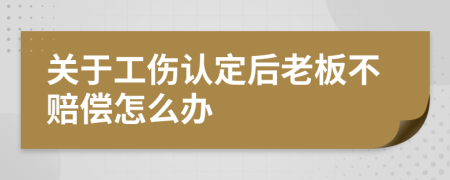 关于工伤认定后老板不赔偿怎么办