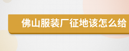 佛山服装厂征地该怎么给
