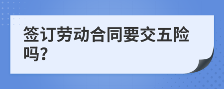签订劳动合同要交五险吗？