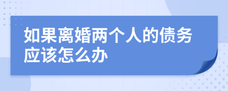 如果离婚两个人的债务应该怎么办