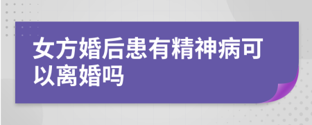 女方婚后患有精神病可以离婚吗