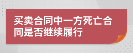 买卖合同中一方死亡合同是否继续履行