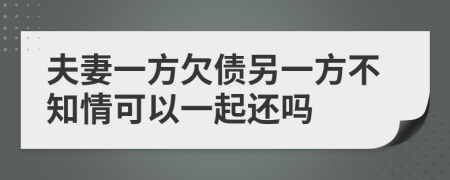 夫妻一方欠债另一方不知情可以一起还吗