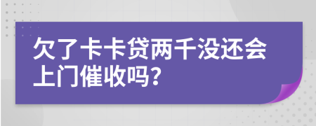 欠了卡卡贷两千没还会上门催收吗？