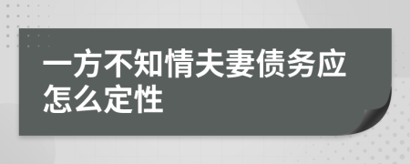 一方不知情夫妻债务应怎么定性