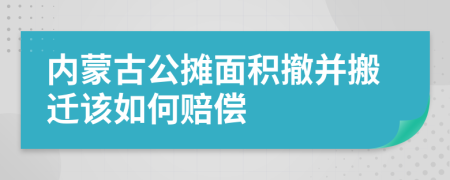 内蒙古公摊面积撤并搬迁该如何赔偿