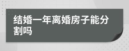 结婚一年离婚房子能分割吗