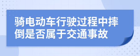 骑电动车行驶过程中摔倒是否属于交通事故