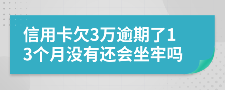 信用卡欠3万逾期了13个月没有还会坐牢吗