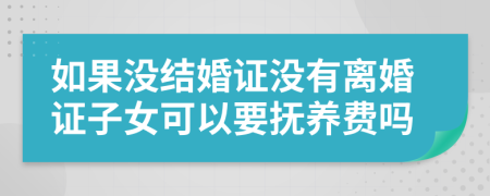 如果没结婚证没有离婚证子女可以要抚养费吗