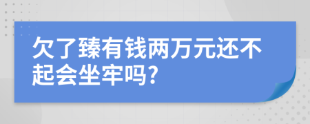 欠了臻有钱两万元还不起会坐牢吗?