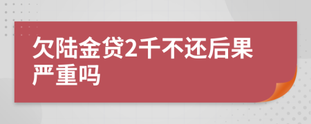 欠陆金贷2千不还后果严重吗