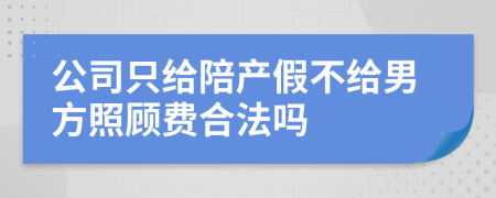 公司只给陪产假不给男方照顾费合法吗