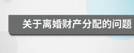 关于离婚财产分配的问题